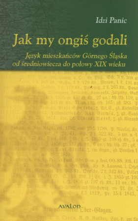 Jak my ongiś godali Język mieszkańców Górnego Śląska od średniowiecza do połowy XIX wieku