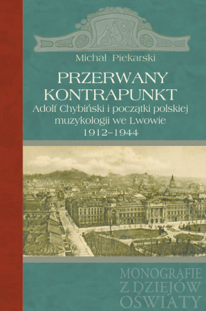 Przerwany kontrapunkt Adolf Chybiński i początki polskiej muzykologii we Lwowie 1912-1944