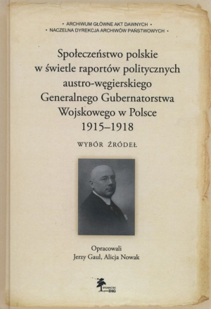 Społeczeństwo polskie w świetle raportów politycznych austro-węgierskiego Generalnego Gubernatorstwa Wojskowego w Polsce 1915-1918 Wybór źródeł