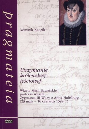 Utrzymanie królewskiej teściowej Wizyta Marii Bawarskiej podczas wesela Zygmunta III Wazy z Anną Habsburg 23 maja - 16 czerwca 1592 roku