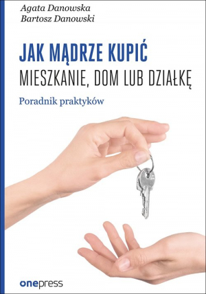 Jak mądrze kupić mieszkanie, dom lub działkę. Poradnik praktyków