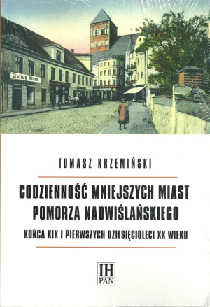 Codzienność mniejszych miast Pomorza Nadwiślańskiego końca XIX i pierwszych dziesięcioleci XX wieku Zmiany warunków materialnych, przeobrażenia obyczajowości