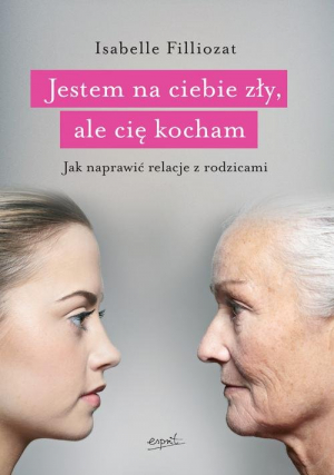 Jestem na ciebie zły, ale cię kocham Jak naprawić relacje z rodzicami