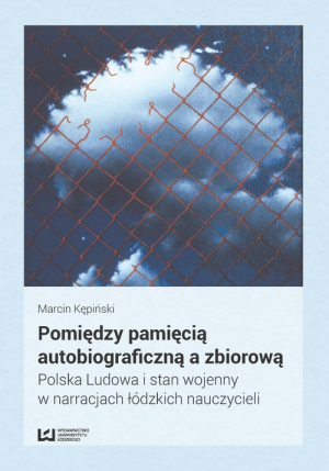 Pomiędzy pamięcią autobiograficzną a zbiorową Polska Ludowa i stan wojenny w narracjach łódzkich nauczycieli