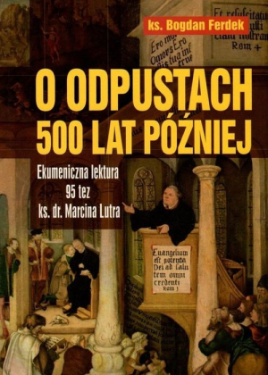 O odpustach 500 lat później Ekumeniczna lektura 95 tez ks. dr. Marcina Lutra