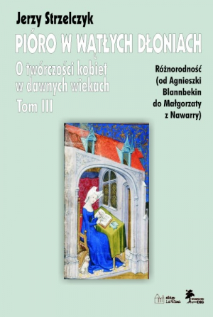 Pióro w wątłych dłoniach Tom 3 Różnorodność od Agnieszki Blannbekin do Małgorzaty z Nawarry