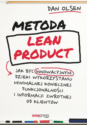 Metoda Lean Product Jak być innowacyjnym dzięki wykorzystaniu minimalnej koniecznej funkcjonalności i informacji zwrotnej od klientów