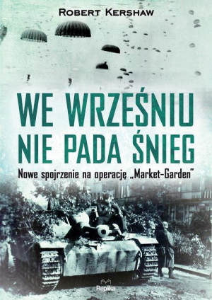 We wrześniu nie pada śnieg Nowe spojrzenie na operację „Market Garden”