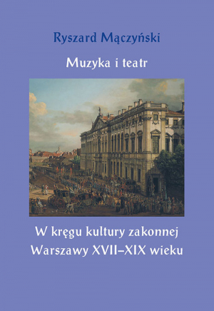 Muzyka i teatr W kręgu kultury zakonnej Warszawy XVII–XIX wieku