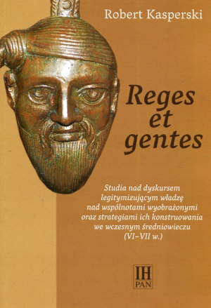 Reges et gentes Studia nad dyskursem legitymizującym władzę nad wspólnotami wyobrażonymi oraz strategiami ich konstruowania we wczesnym średniowieczu (VI-VII w.),