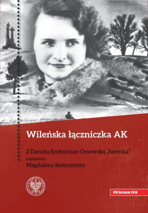 Wileńska łączniczka AK Z Danutą Szyksznian-Ossowską „Sarenką” rozmawia Magdalena Semczyszyn