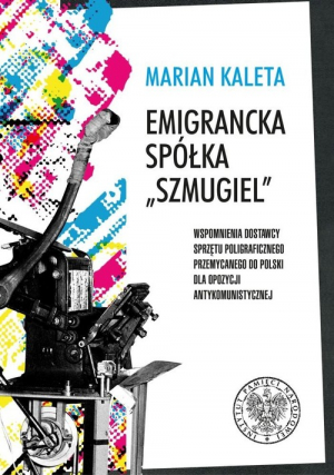 Emigrancka spółka Szmugiel Wspomnienia dostawcy sprzętu poligraficznego przemycanego do Polski dla opozycji antykomunistycznej w latach 1978–1989