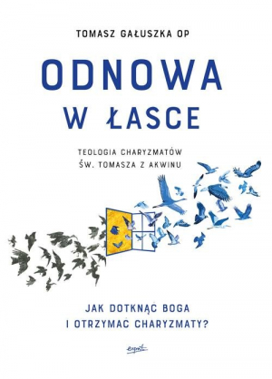 Odnowa w łasce Teologia charyzmatów św. Tomasza z Akwinu. Jak dotknąć Boga i otrzymać charyzmaty