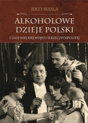Alkoholowe dzieje Polski Czasy Wielkiej Wojny i II Rzeczpospolitej