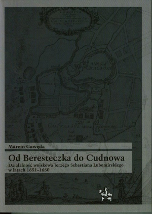 Od Beresteczka do Cudnowa Działalność wojskowa Jerzego Sebastiana Lubomirskiego w latach 1651-1660