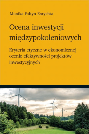 Ocena inwestycji międzypokoleniowych Kryteria etyczne w ekonomicznej ocenie efektywności projektów inwestycyjnych