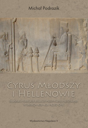 Cyrus Młodszy i Hellenowie Irańsko-greckie relacje polityczno-militarne w latach 408-404 przed Chr.