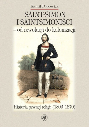 Saint-Simon i saintsimoniści - od rewolucji do kolonizacji. Historia pewnej religii (1803-1870)