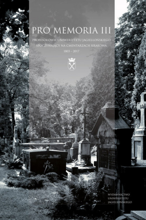 Pro Memoria III Profesorowie Uniwersytetu Jagiellońskiego spoczywający na cmentarzach Krakowa. 1803–2017