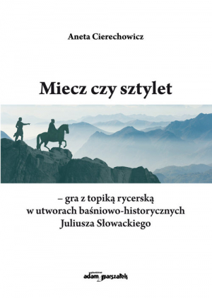 Miecz czy sztylet - gra z topiką rycerską w utworach baśniowo-historycznych Juliusza Słowackiego