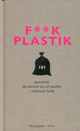 F**k Plastik 101 sposobów jak uwolnić się od plastiku i uratować świat