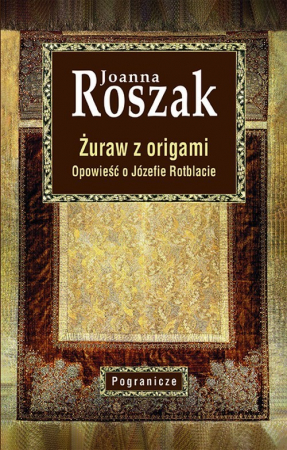 Żuraw z origami Opowieść o Józefie Rotblacie