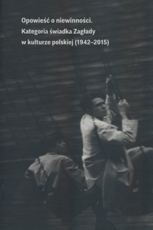 Opowieść o niewinności Kategoria świadka Zagłady w kulturze polskiej (1941-2015)