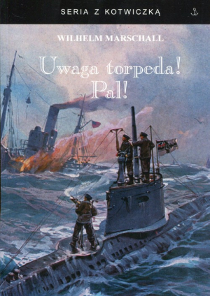 Uwaga torpeda! Pal! Wspomnienia z wojny U-Bootów 1917/18 spisane przez Wilhelma Marschalla