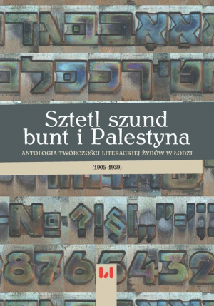 Sztetl szund bunt i Palestyna Antologia twórczości literackiej Żydów w Łodzi (1905–1939)