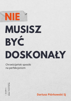 Nie musisz być doskonały Chrześcijański sposób na perfekcjonizm