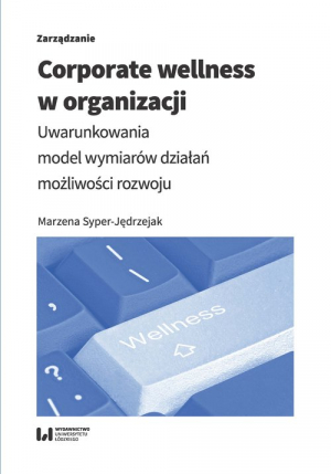 Corporate wellness w organizacji Uwarunkowania, model wymiarów działań, możliwości rozwoju