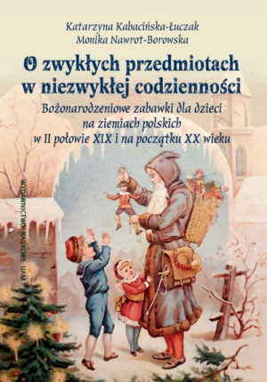 O zwykłych przedmiotach w niezwykłej codzienności. Bożonarodzeniowe zabawki dla dzieci na ziemiach polskich