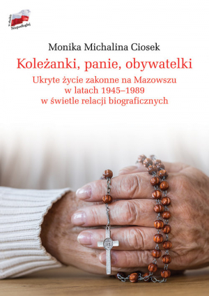 Koleżanki panie obywatelki Ukryte życie zakonne na Mazowszu w latach 1945-1989 w świetle relacji biograficznych