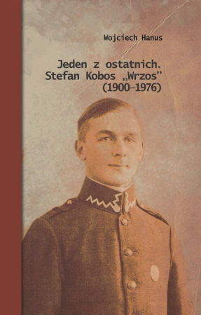 Jeden z ostatnich. Stefan Kobos „Wrzos” (1900-1976) Przyczynek do dziejów konspiracji niepodległościowej na Naroloszczyźnie