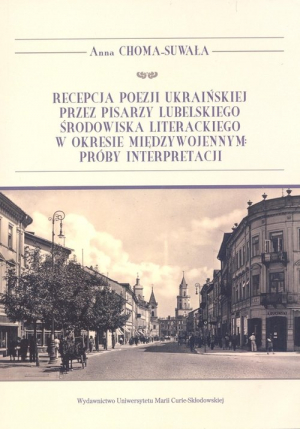 Recepcja poezji ukraińskiej przez pisarzy lubelskiego środowiska literackiego w okresie międzywojennym Próby interpretacji