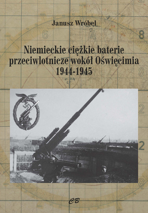 Niemieckie cięzkie baterie przeciwlotnicze wokół Oświęcimia 1944-1945