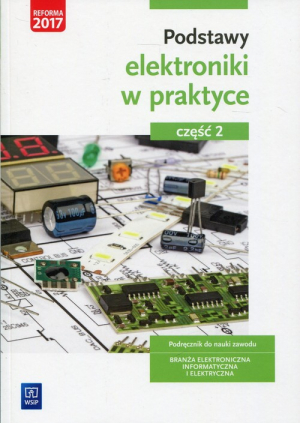 Podstawy elektroniki w praktyce Podręcznik do nauki zawodu Część 2 Branża elektroniczna, informatyczna i elektryczna
