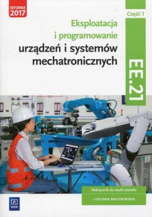 Eksploatacja i programowanie urządzeń i systemów mechatronicznych Część 1 Podręcznik Kwalifikacja EE.21 Technik mechatronik