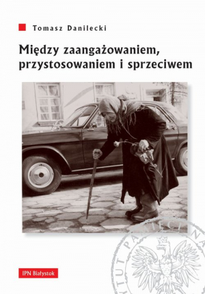 Między zaangażowaniem przystosowaniem i sprzeciwem Postawy mieszkańców województwa białostockiego wobec wyborów powszechnych w latach 1957-1969.