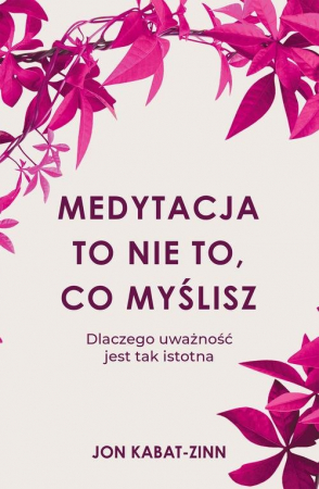 Medytacja to nie to, co myślisz Dlaczego uważność jest tak istotna