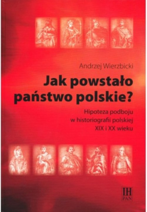 Jak powstało państwo polskie? Hipoteza podboju w historiografii polskiej XIX i XX wieku