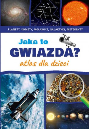 Jaka to gwiazda Atlas dla dzieci Planety, komety, mgławice, galaktyki, meteoryty