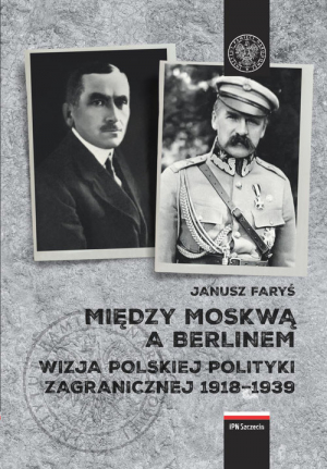 Między Moskwą a Berlinem Wizje polskiej polityki zagranicznej w latach 1918–1939
