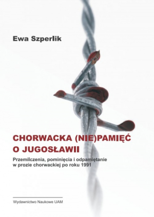 Chorwacka (nie)pamięć o Jugosławii Przemilczenia, pominięcia i odpamiętanie w prozie chorwackiej po roku 1991