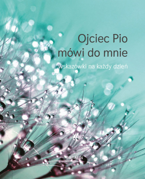 Ojciec Pio mówi do mnie Wskazówki na każdy dzień