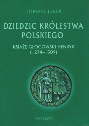 Dziedzic Królestwa Polskiego Książę głogowski Henryk (1274-1309)