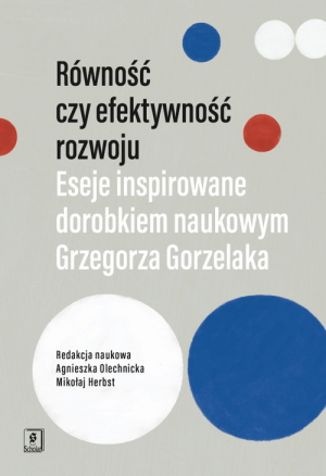 Równość czy efektywność rozwoju Eseje inspirowane dorobkiem naukowym Grzegorza Gorzelaka