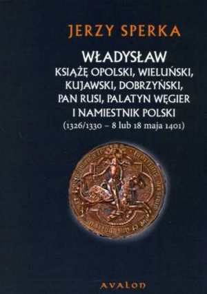 Władysław książę opolski wieluński kujawski dobrzyński pan Rusi palatyn Węgier i namiestnik Polski