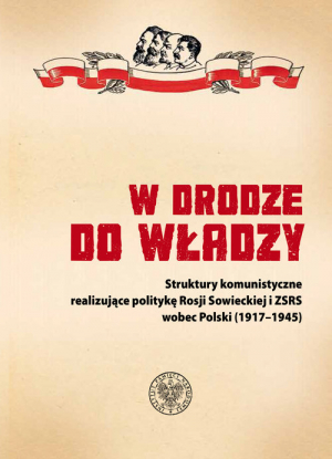 W drodze do władzy Struktury komunistyczne realizujące politykę Rosji Sowieckiej i ZSRS wobec Polski (1917–1945)
