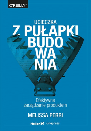 Ucieczka z pułapki budowania Efektywne zarządzanie produktem